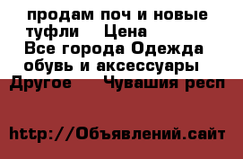 продам поч и новые туфли  › Цена ­ 1 500 - Все города Одежда, обувь и аксессуары » Другое   . Чувашия респ.